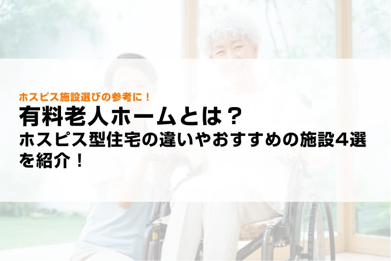 有料老人ホームとは？ホスピス型住宅の違いやおすすめの施設4選を紹介！