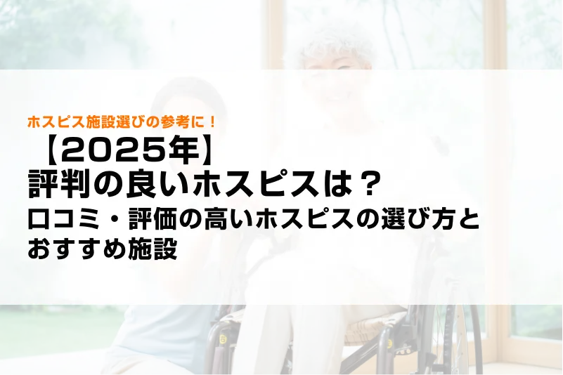 【2025年】評判の良いホスピスは？口コミ・評価の高いホスピスの選び方とおすすめ施設