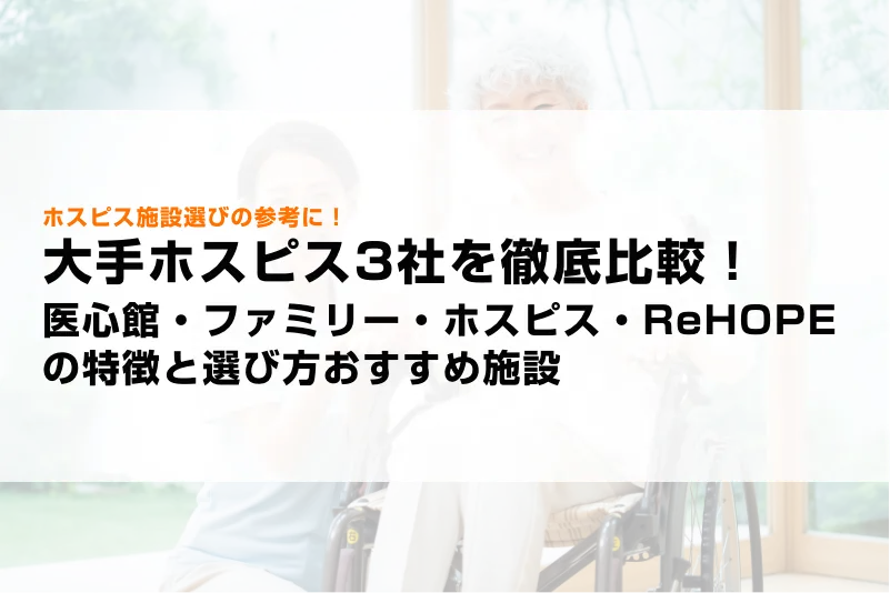 大手ホスピス3社を徹底比較！医心館、ファミリー・ホスピス、ReHOPEの特徴と選び方