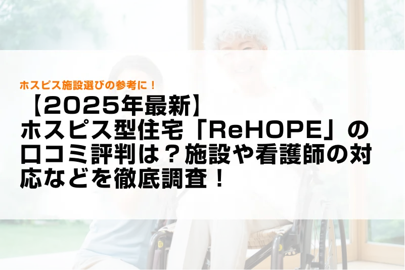 【2025年最新】ホスピス型住宅「ReHOPE」の口コミ評判は？施設や看護師の対応などを徹底調査！