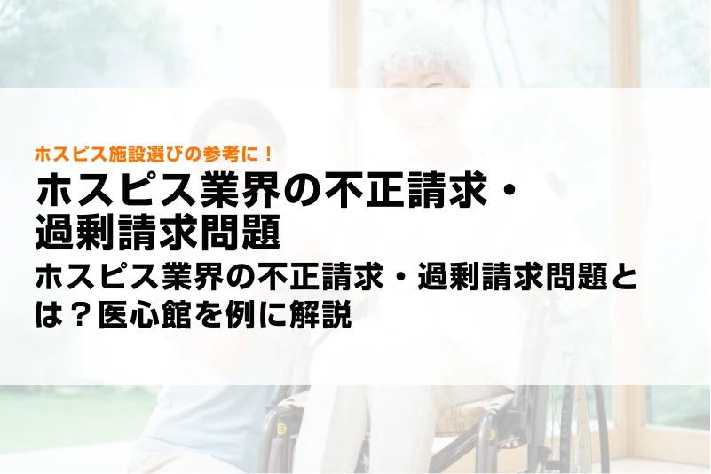 ホスピス業界の不正請求・過剰請求問題とは？医心館を例に解説